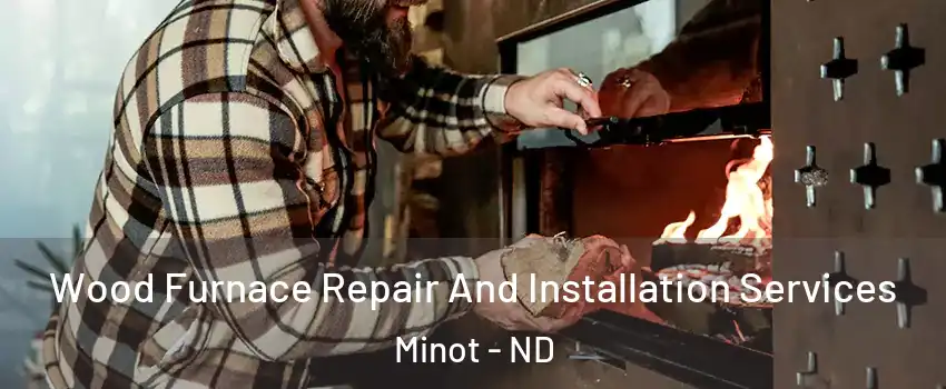 Wood Furnace Repair And Installation Services Minot - ND